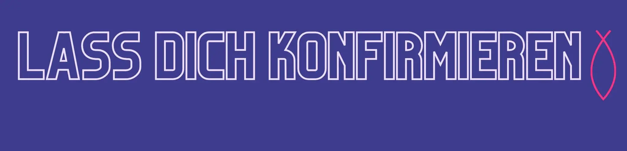 Blauer Balken, auf dem mit weißen Großbuchstaben &quot;Lass dich konfirmieren&quot; steht. Dahinter ein rosafarbener christlicher Fisch mit dem Maul (Spitze) nach unten.